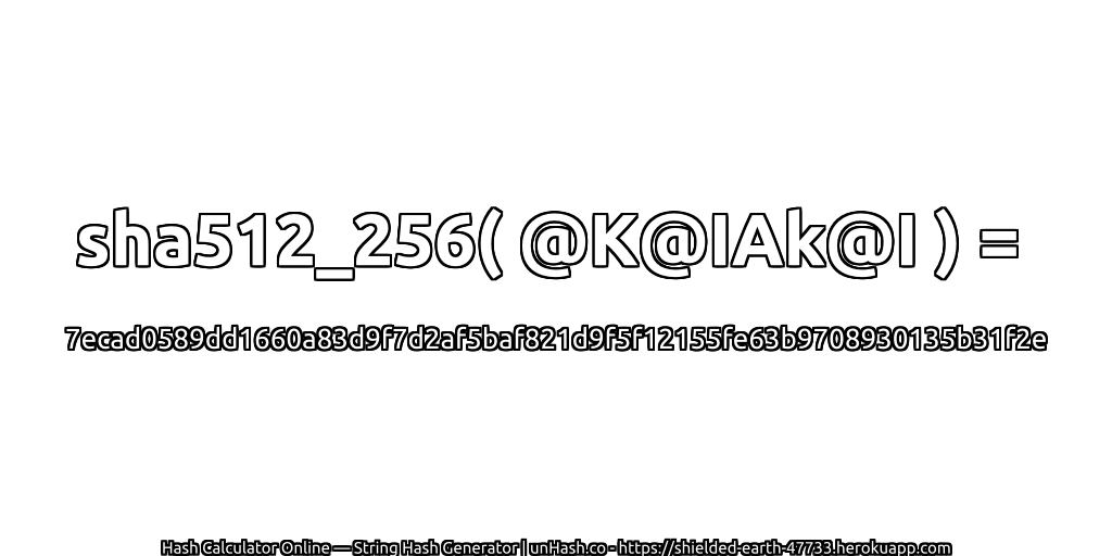 sha512_256( @K@IAk@I ) = 7ecad0589dd1660a83d9f7d2af5baf821d9f5f12155fe63b9708930135b31f2e | unHash.co