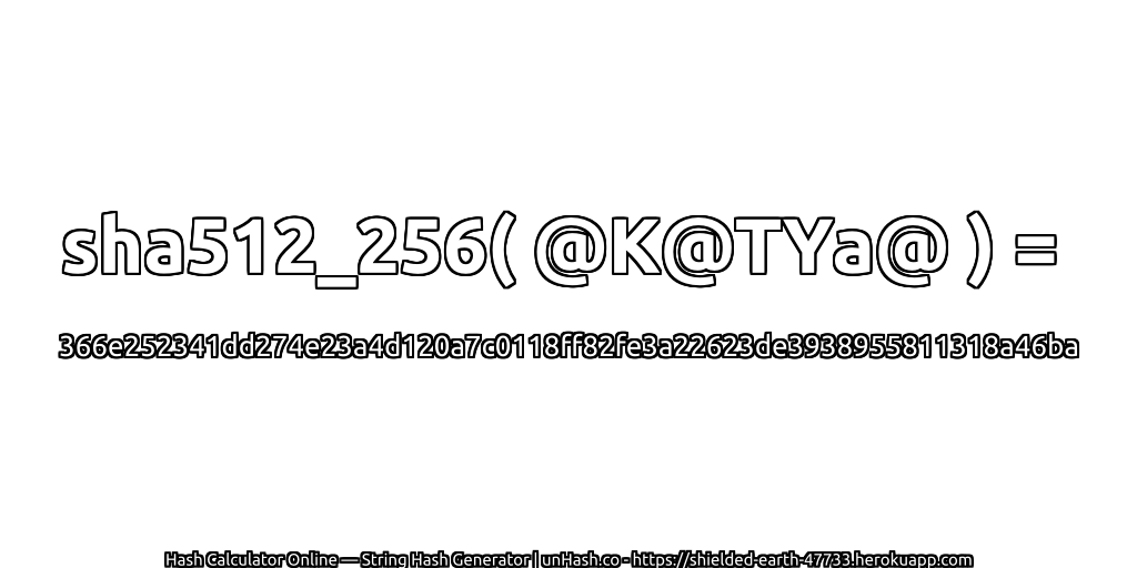 sha512_256( @K@TYa@ ) = 366e252341dd274e23a4d120a7c0118ff82fe3a22623de3938955811318a46ba | unHash.co