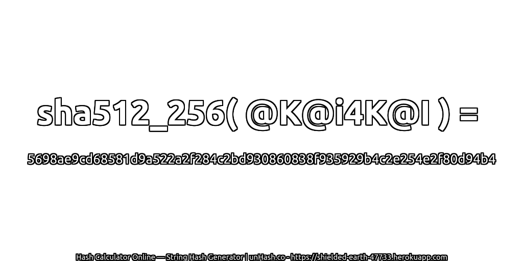 sha512_256( @K@i4K@I ) = 5698ae9cd68581d9a522a2f284c2bd930860838f935929b4c2e254e2f80d94b4 | unHash.co
