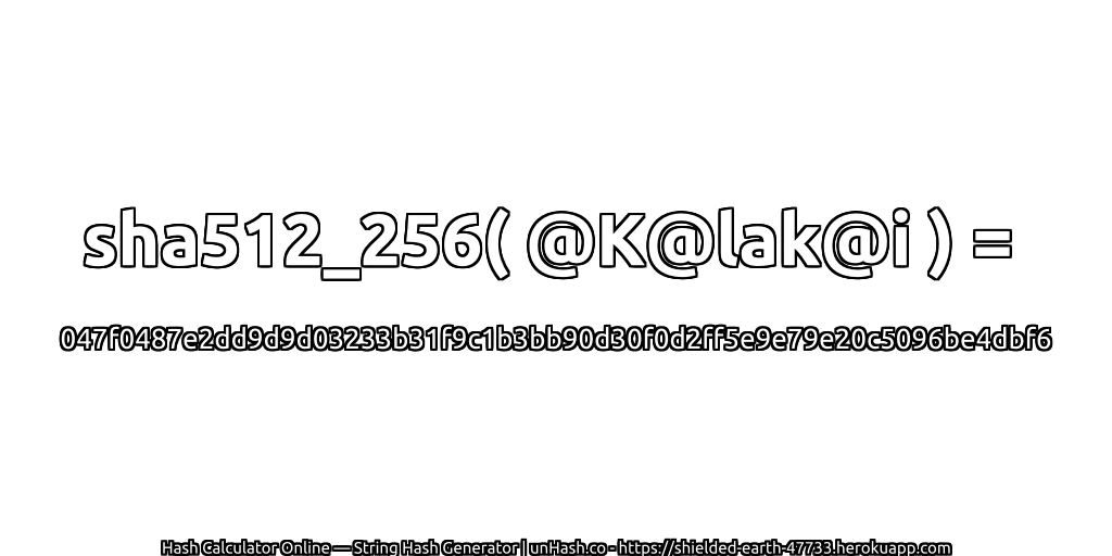 sha512_256( @K@lak@i ) = 047f0487e2dd9d9d03233b31f9c1b3bb90d30f0d2ff5e9e79e20c5096be4dbf6 | unHash.co