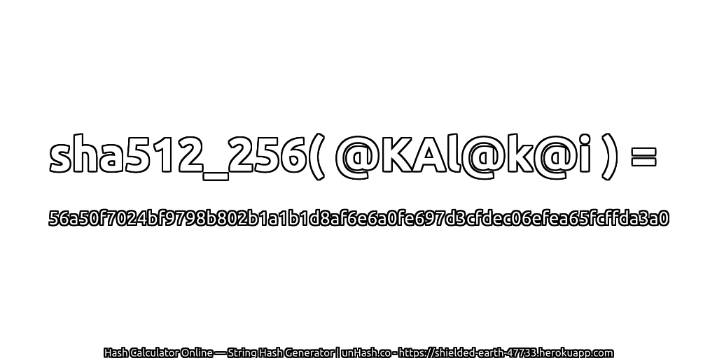 sha512_256( @KAl@k@i ) = 56a50f7024bf9798b802b1a1b1d8af6e6a0fe697d3cfdec06efea65fcffda3a0 | unHash.co