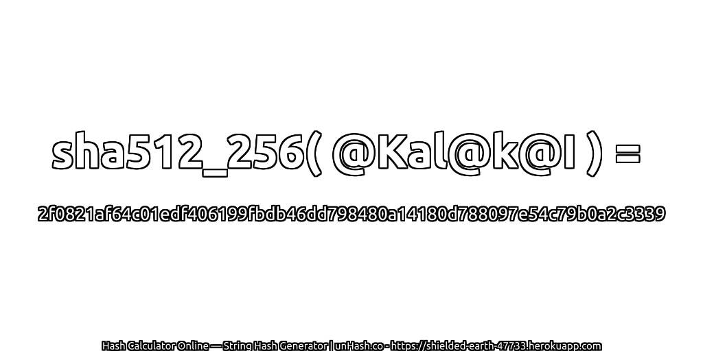 sha512_256( @Kal@k@I ) = 2f0821af64c01edf406199fbdb46dd798480a14180d788097e54c79b0a2c3339 | unHash.co