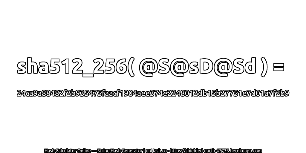sha512_256( @S@sD@Sd ) = 24ca9a88482f2b935475faacf1904aee374e2248012db15b27751e7d01a7f2b9 | unHash.co