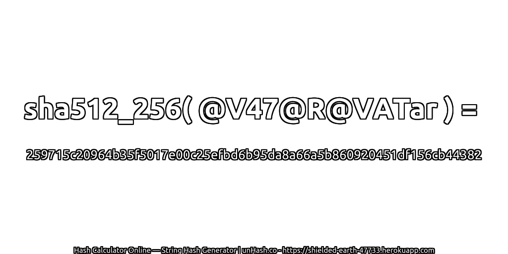 sha512_256( @V47@R@VATar ) = 259715c20964b35f5017e00c25efbd6b95da8a66a5b860920451df156cb44382 | unHash.co