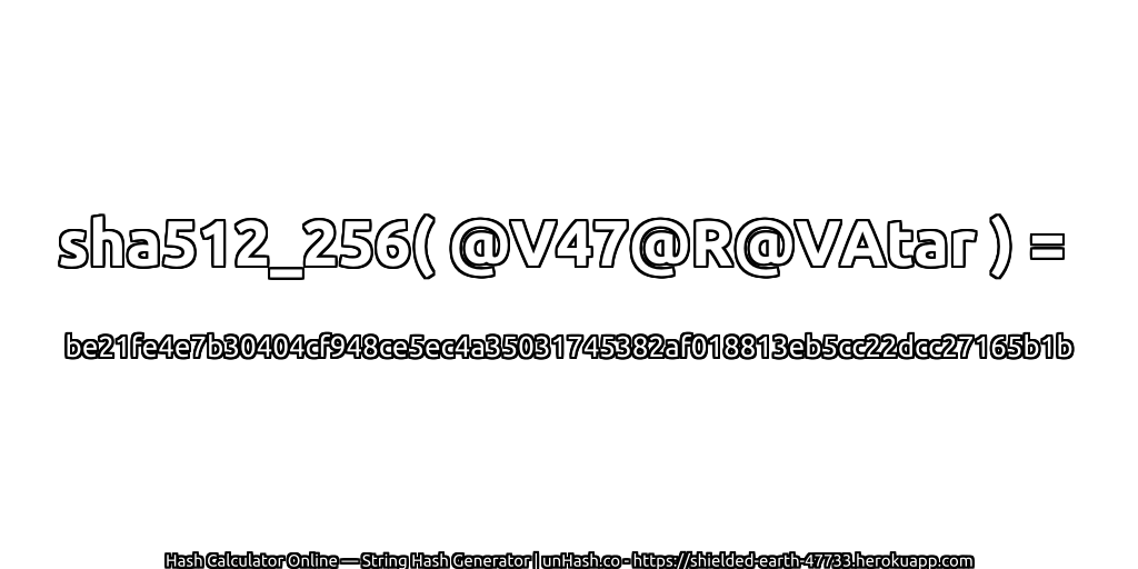 sha512_256( @V47@R@VAtar ) = be21fe4e7b30404cf948ce5ec4a35031745382af018813eb5cc22dcc27165b1b | unHash.co
