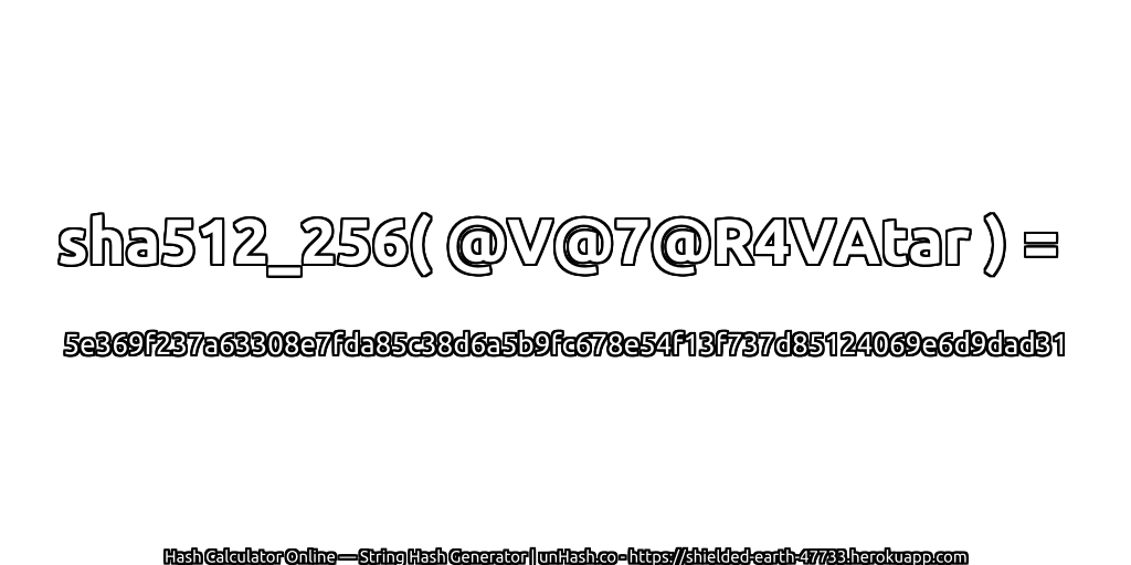 sha512_256( @V@7@R4VAtar ) = 5e369f237a63308e7fda85c38d6a5b9fc678e54f13f737d85124069e6d9dad31 | unHash.co