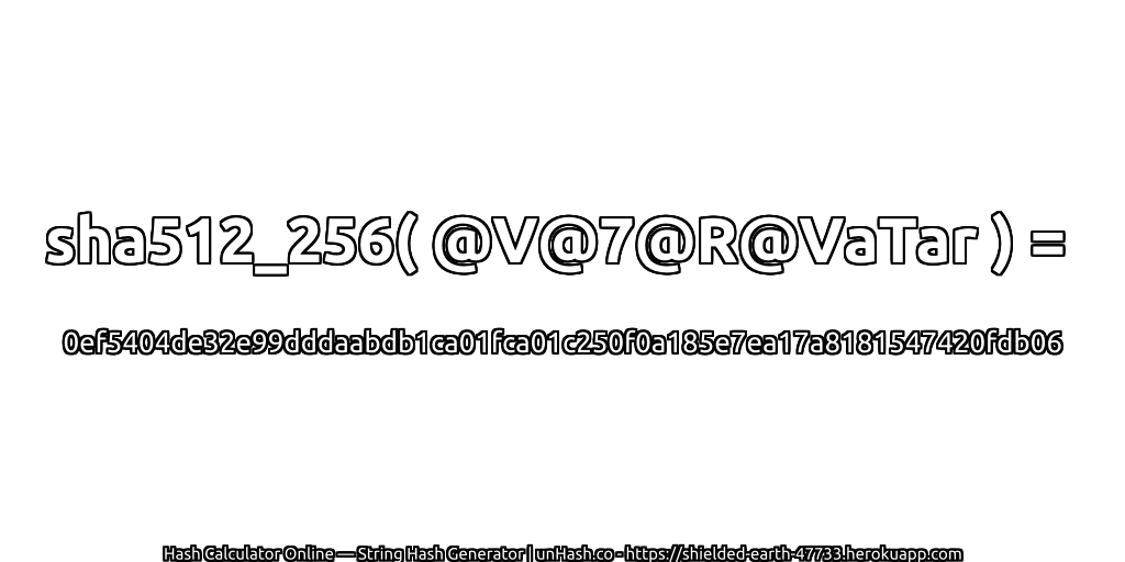 sha512_256( @V@7@R@VaTar ) = 0ef5404de32e99dddaabdb1ca01fca01c250f0a185e7ea17a8181547420fdb06 | unHash.co