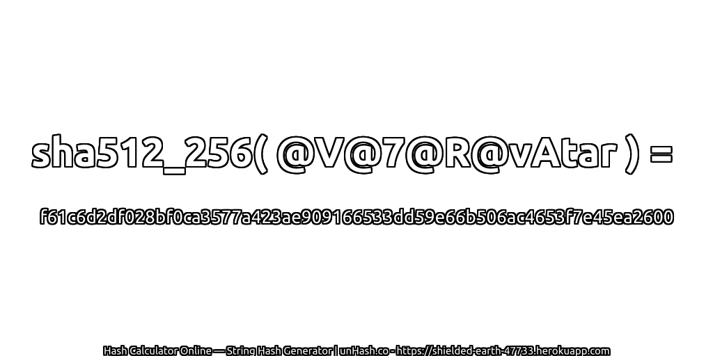 sha512_256( @V@7@R@vAtar ) = f61c6d2df028bf0ca3577a423ae909166533dd59e66b506ac4653f7e45ea2600 | unHash.co