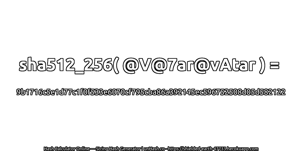 sha512_256( @V@7ar@vAtar ) = 9b1716c5e1d77c1f0f533e6070cf795cba86a392145ec596752508d05d582122 | unHash.co