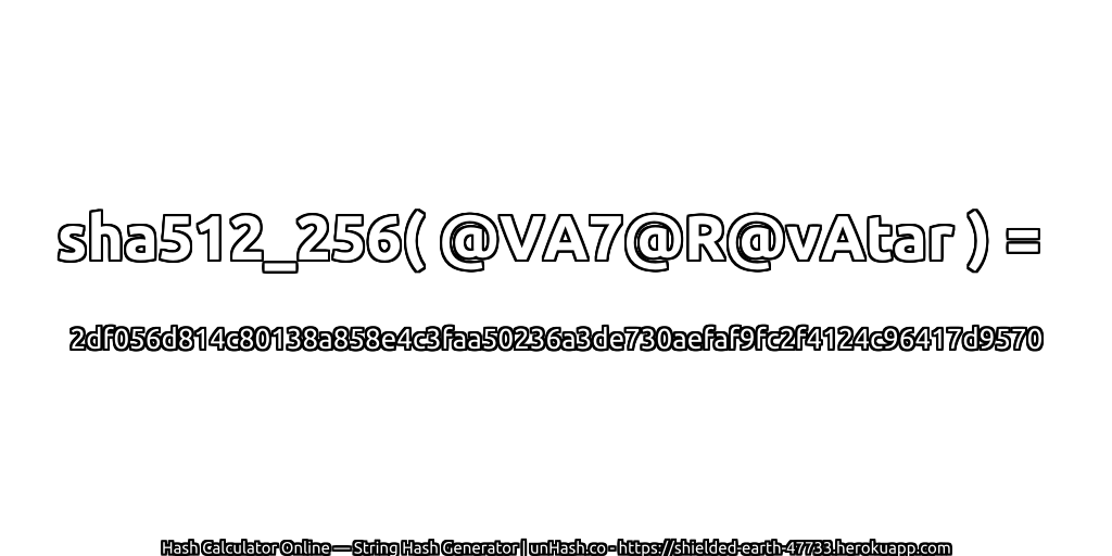 sha512_256( @VA7@R@vAtar ) = 2df056d814c80138a858e4c3faa50236a3de730aefaf9fc2f4124c96417d9570 | unHash.co