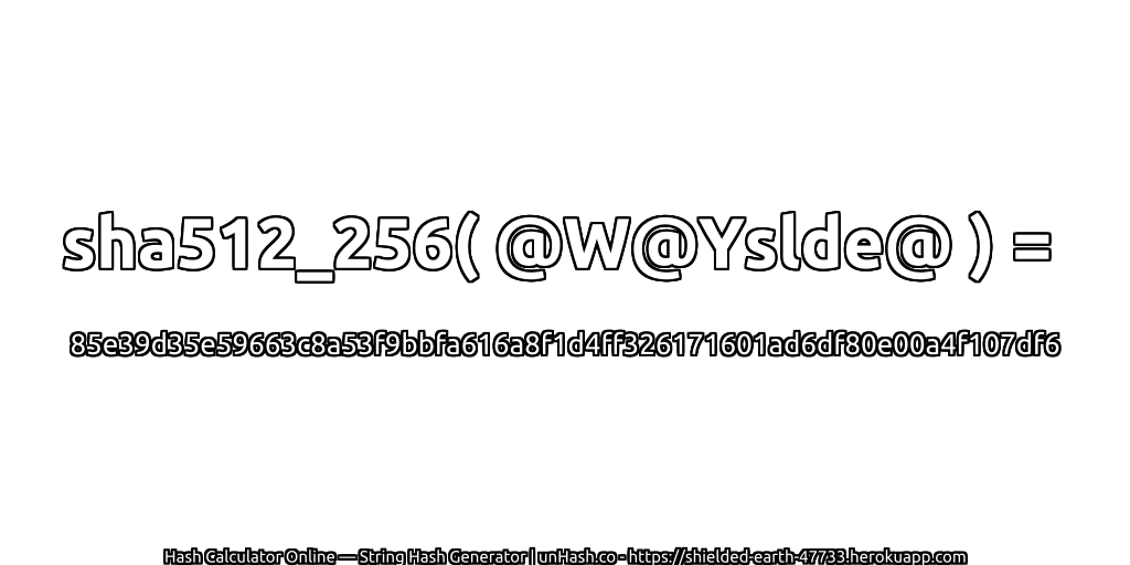 sha512_256( @W@Yslde@ ) = 85e39d35e59663c8a53f9bbfa616a8f1d4ff326171601ad6df80e00a4f107df6 | unHash.co