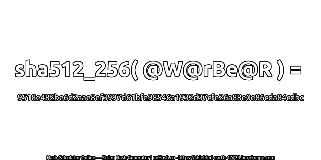 sha512_256( @W@rBe@R ) = 9518e482be6d2aae8ef3997d61bfe98546a1932d37cfe26a88e0e86cda84cdbc | unHash.co