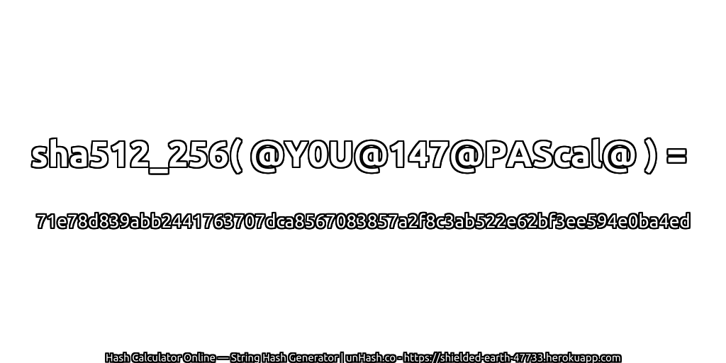 sha512_256( @Y0U@147@PAScal@ ) = 71e78d839abb2441763707dca8567083857a2f8c3ab522e62bf3ee594e0ba4ed | unHash.co