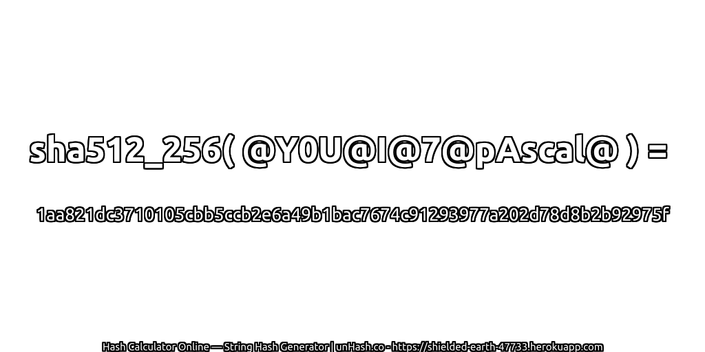 sha512_256( @Y0U@I@7@pAscal@ ) = 1aa821dc3710105cbb5ccb2e6a49b1bac7674c91293977a202d78d8b2b92975f | unHash.co