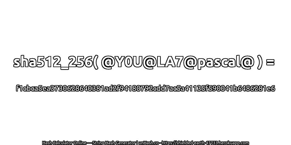 sha512_256( @Y0U@LA7@pascal@ ) = f1cbca5ea3730628640381ad2f94180792cdd7ac5a41135f590041b6486281e6 | unHash.co