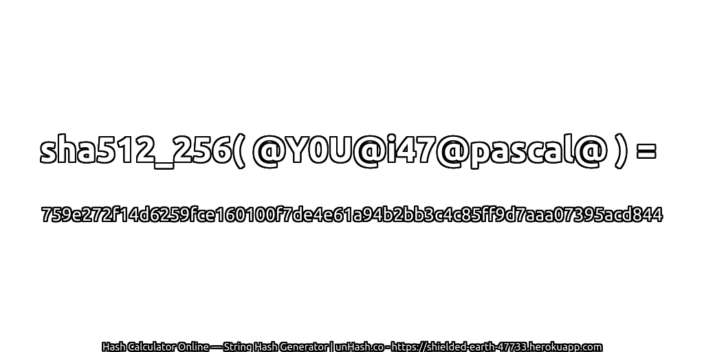 sha512_256( @Y0U@i47@pascal@ ) = 759e272f14d6259fce160100f7de4e61a94b2bb3c4c85ff9d7aaa07395acd844 | unHash.co