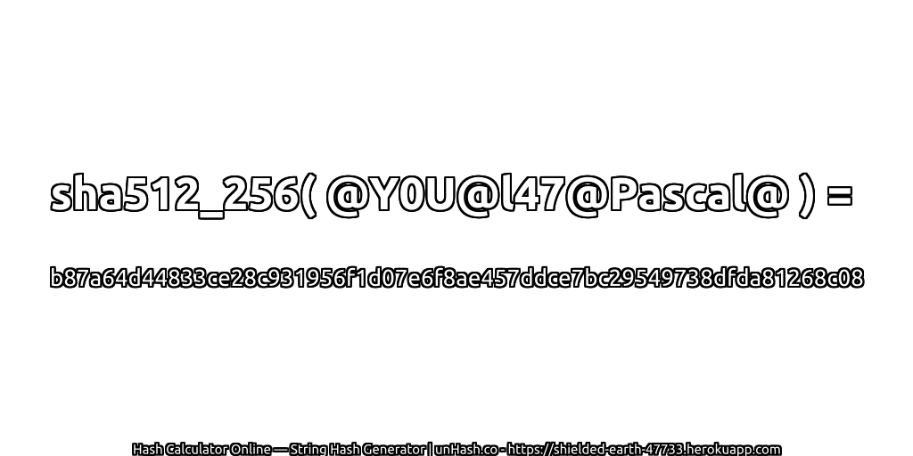sha512_256( @Y0U@l47@Pascal@ ) = b87a64d44833ce28c931956f1d07e6f8ae457ddce7bc29549738dfda81268c08 | unHash.co