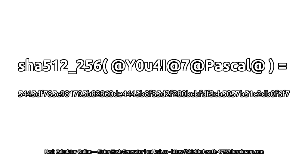 sha512_256( @Y0u4I@7@Pascal@ ) = 5445df785c981795b82860de4445b8f85d2f280bcbfdf3cb5057b51c2db0f6f7 | unHash.co