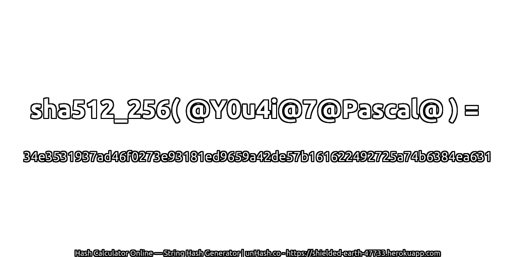sha512_256( @Y0u4i@7@Pascal@ ) = 34e3531937ad46f0273e93181ed9659a42de57b161622492725a74b6384ea631 | unHash.co