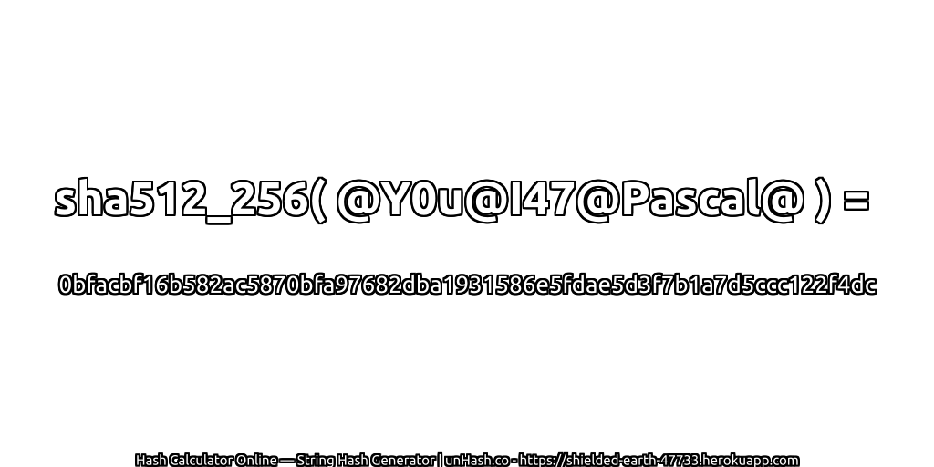 sha512_256( @Y0u@I47@Pascal@ ) = 0bfacbf16b582ac5870bfa97682dba1931586e5fdae5d3f7b1a7d5ccc122f4dc | unHash.co