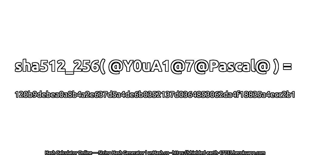 sha512_256( @Y0uA1@7@Pascal@ ) = 120b9debea0a8b4a2e637d5a4de6b0352137d0364853062da4f18835a4ecc2b1 | unHash.co