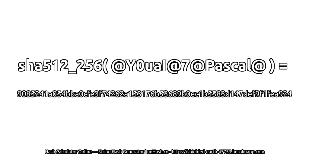 sha512_256( @Y0uaI@7@Pascal@ ) = 9085241a054bba0cfe3f74262a153176b53689b0ec1b5583d147def9f1fea924 | unHash.co
