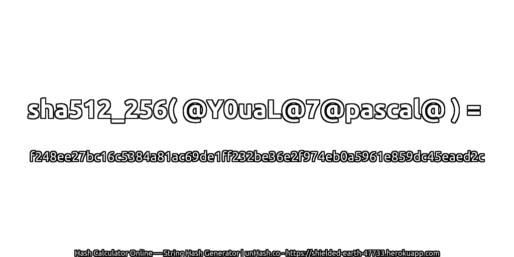 sha512_256( @Y0uaL@7@pascal@ ) = f248ee27bc16c5384a81ac69de1ff232be36e2f974eb0a5961e859dc45eaed2c | unHash.co