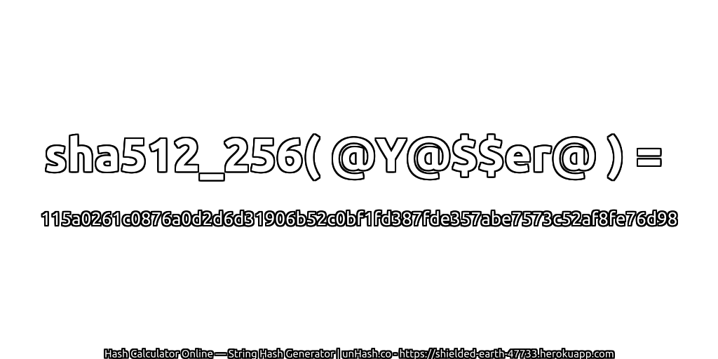 sha512_256( @Y@$$er@ ) = 115a0261c0876a0d2d6d31906b52c0bf1fd387fde357abe7573c52af8fe76d98 | unHash.co
