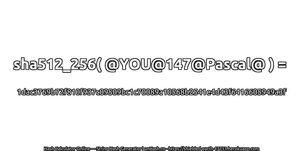 sha512_256( @YOU@147@Pascal@ ) = 1dac3769b72f810f937c09509bc1c70089a10568b2541e4d43f6416605949a3f | unHash.co