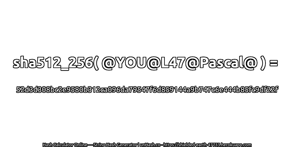 sha512_256( @YOU@L47@Pascal@ ) = 52d3d308bc2e9580b312ca096da79547f6d859144a9b747c6e444b85fc9df22f | unHash.co