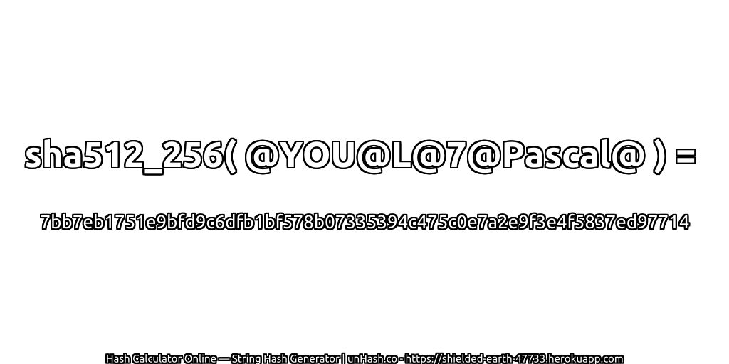 sha512_256( @YOU@L@7@Pascal@ ) = 7bb7eb1751e9bfd9c6dfb1bf578b07335394c475c0e7a2e9f3e4f5837ed97714 | unHash.co