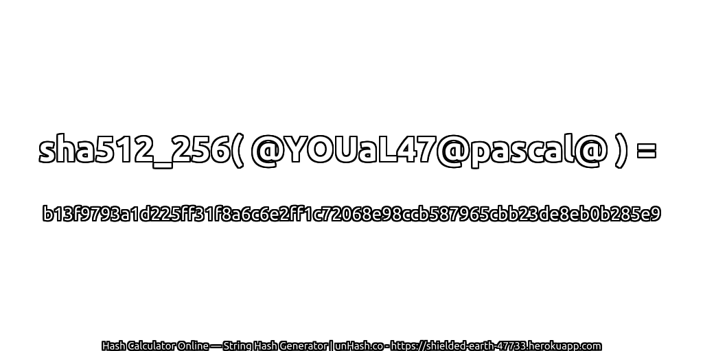 sha512_256( @YOUaL47@pascal@ ) = b13f9793a1d225ff31f8a6c6e2ff1c72068e98ccb587965cbb23de8eb0b285e9 | unHash.co