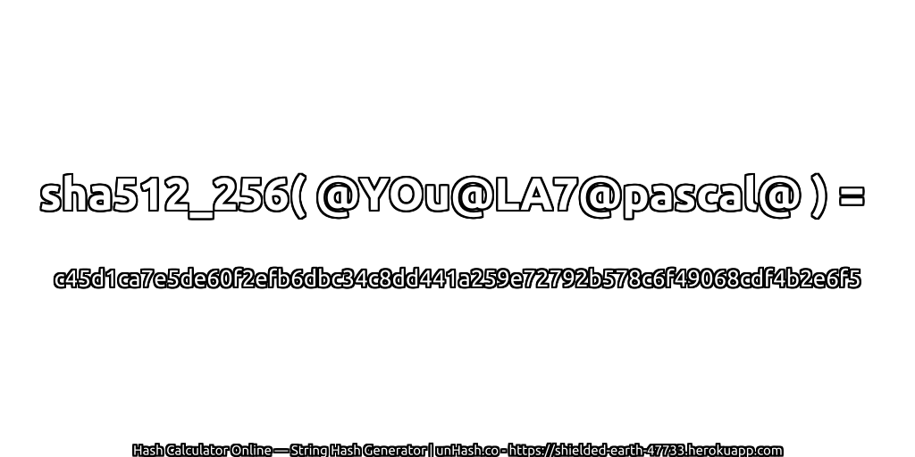 sha512_256( @YOu@LA7@pascal@ ) = c45d1ca7e5de60f2efb6dbc34c8dd441a259e72792b578c6f49068cdf4b2e6f5 | unHash.co
