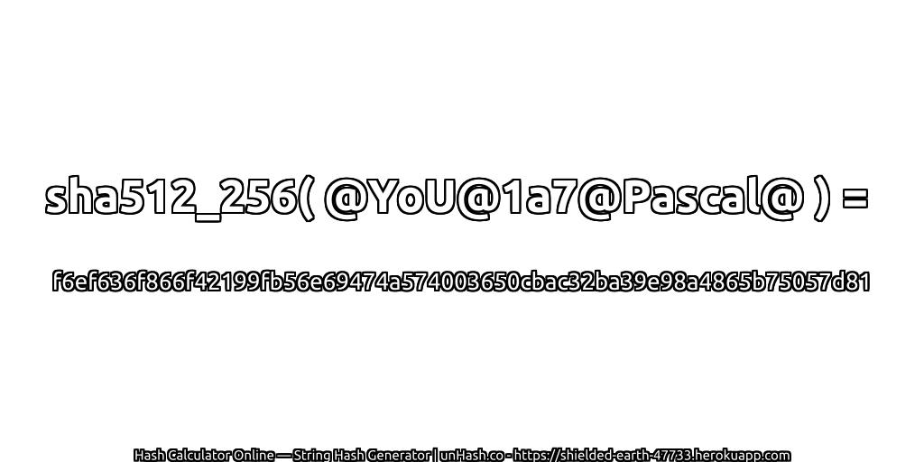 sha512_256( @YoU@1a7@Pascal@ ) = f6ef636f866f42199fb56e69474a574003650cbac32ba39e98a4865b75057d81 | unHash.co