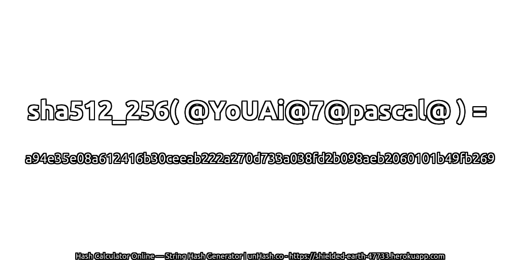 sha512_256( @YoUAi@7@pascal@ ) = a94e35e08a612416b30ceeab222a270d733a038fd2b098aeb2060101b49fb269 | unHash.co
