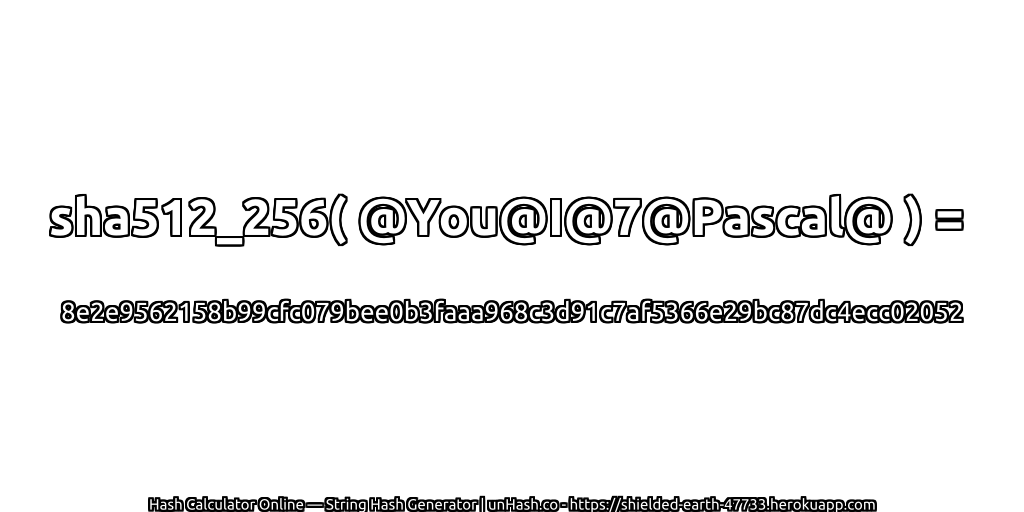 sha512_256( @You@I@7@Pascal@ ) = 8e2e9562158b99cfc079bee0b3faaa968c3d91c7af5366e29bc87dc4ecc02052 | unHash.co