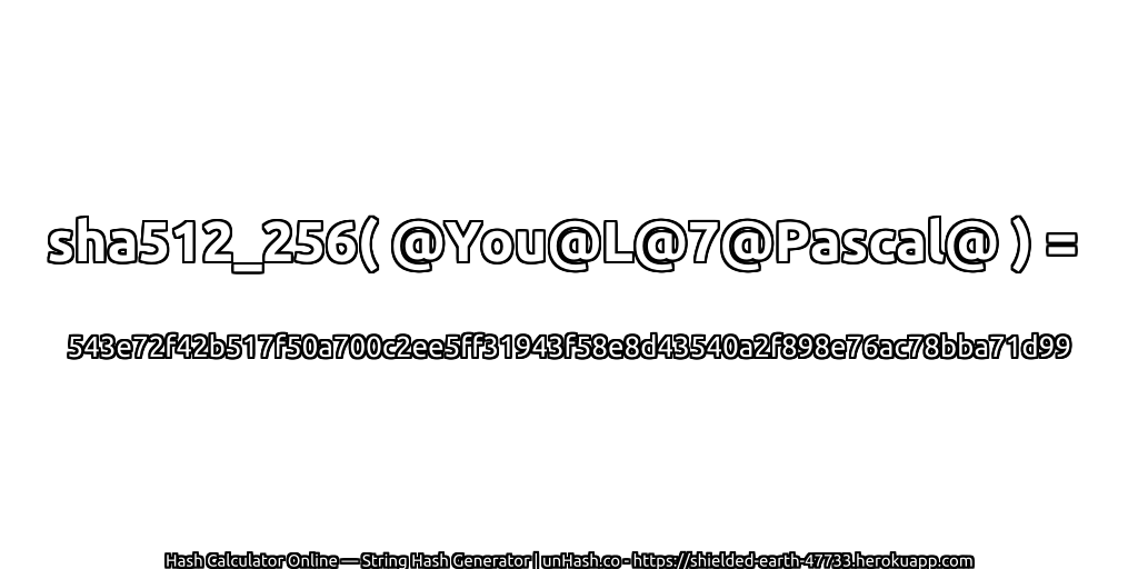 sha512_256( @You@L@7@Pascal@ ) = 543e72f42b517f50a700c2ee5ff31943f58e8d43540a2f898e76ac78bba71d99 | unHash.co