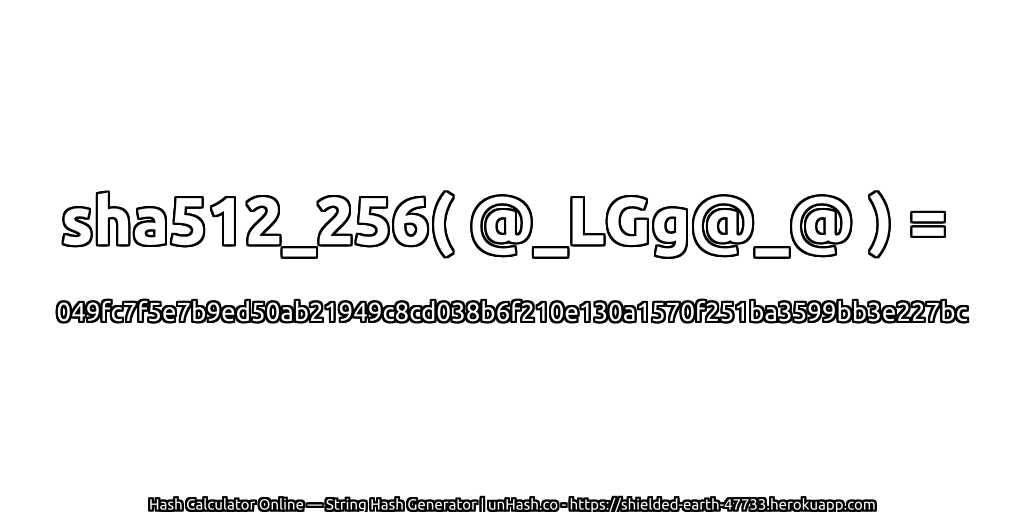 sha512_256( @_LGg@_@ ) = 049fc7f5e7b9ed50ab21949c8cd038b6f210e130a1570f251ba3599bb3e227bc | unHash.co