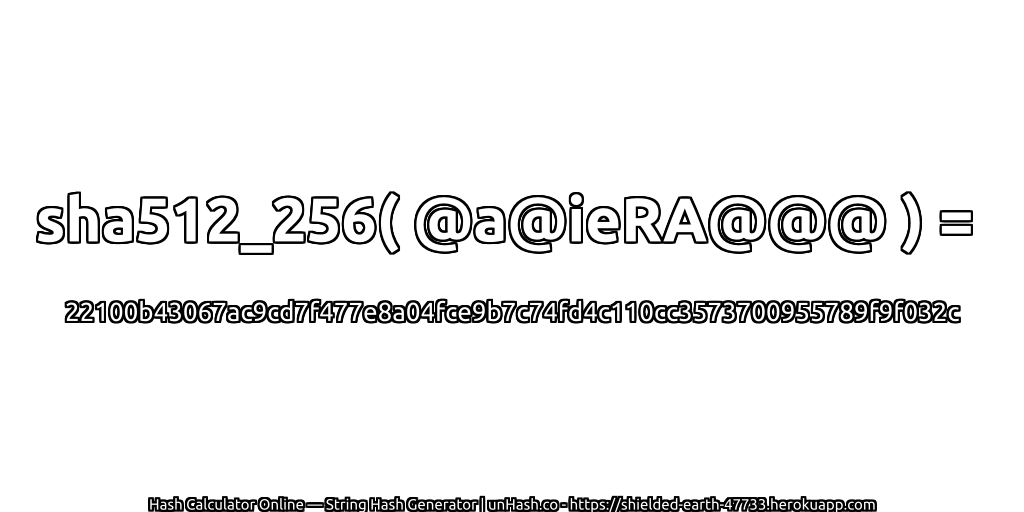 sha512_256( @a@ieRA@@@ ) = 22100b43067ac9cd7f477e8a04fce9b7c74fd4c110cc3573700955789f9f032c | unHash.co