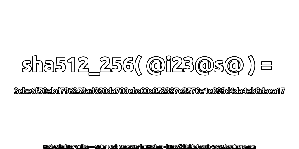 sha512_256( @i23@s@ ) = 3ebe6f50ebd796253ad050da700ebc00c052327e3570e1e098d4da4eb8daea17 | unHash.co