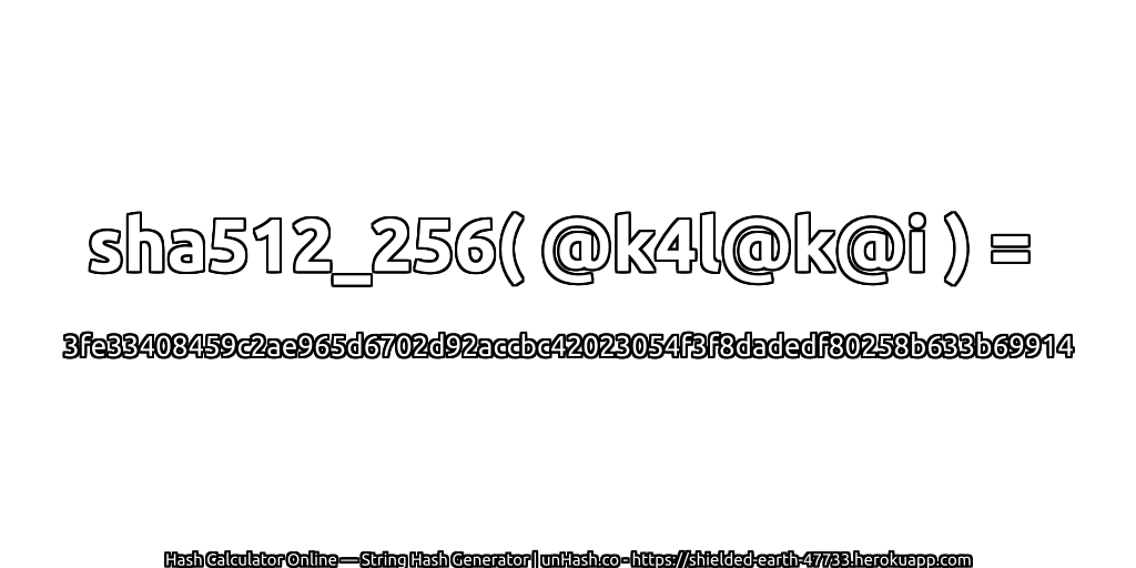 sha512_256( @k4l@k@i ) = 3fe33408459c2ae965d6702d92accbc42023054f3f8dadedf80258b633b69914 | unHash.co