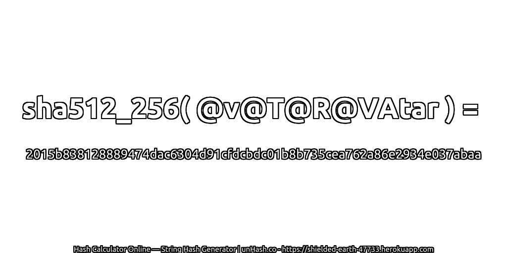 sha512_256( @v@T@R@VAtar ) = 2015b838128889474dac6304d91cfdcbdc01b8b735cea762a86e2934e037abaa | unHash.co