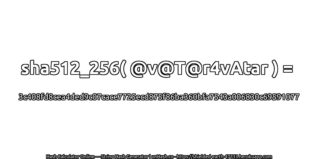 sha512_256( @v@T@r4vAtar ) = 3c408fd8cea4ded9c07cace7725ecd875f86ba360bfa7543a006830c69591077 | unHash.co