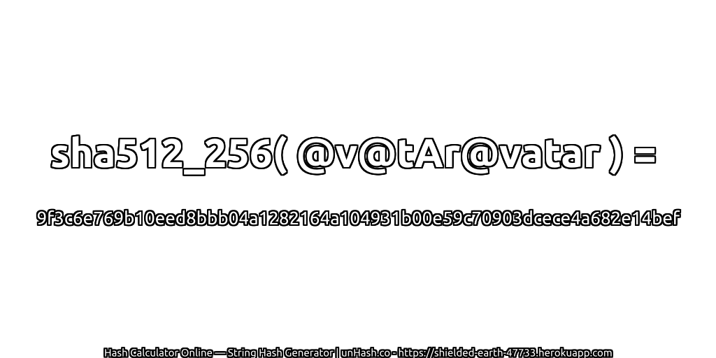 sha512_256( @v@tAr@vatar ) = 9f3c6e769b10eed8bbb04a1282164a104931b00e59c70903dcece4a682e14bef | unHash.co