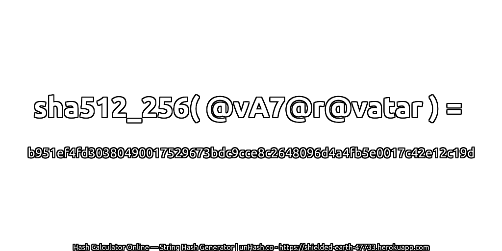 sha512_256( @vA7@r@vatar ) = b951ef4fd30380490017529673bdc9cce8c2648096d4a4fb5e0017c42e12c19d | unHash.co