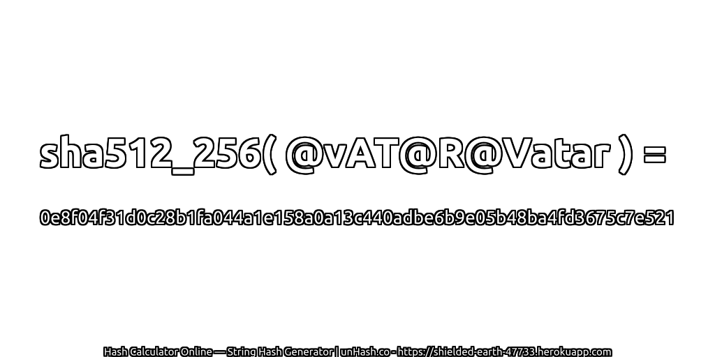 sha512_256( @vAT@R@Vatar ) = 0e8f04f31d0c28b1fa044a1e158a0a13c440adbe6b9e05b48ba4fd3675c7e521 | unHash.co