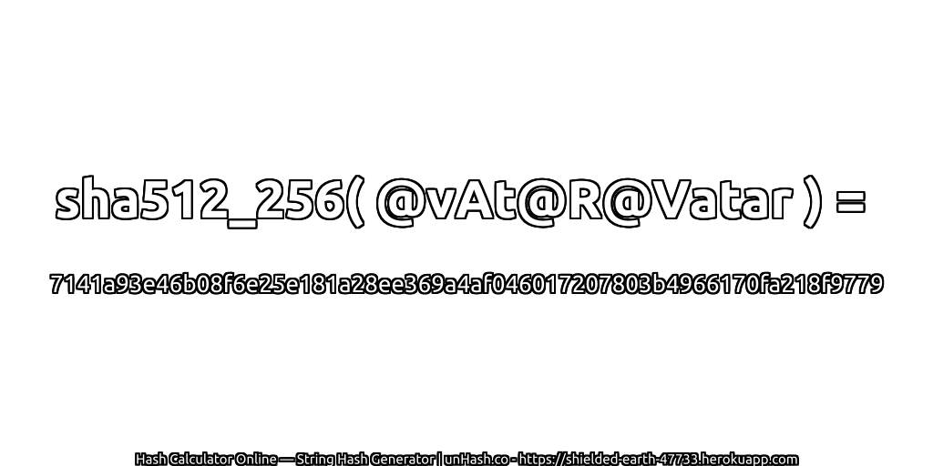 sha512_256( @vAt@R@Vatar ) = 7141a93e46b08f6e25e181a28ee369a4af046017207803b4966170fa218f9779 | unHash.co