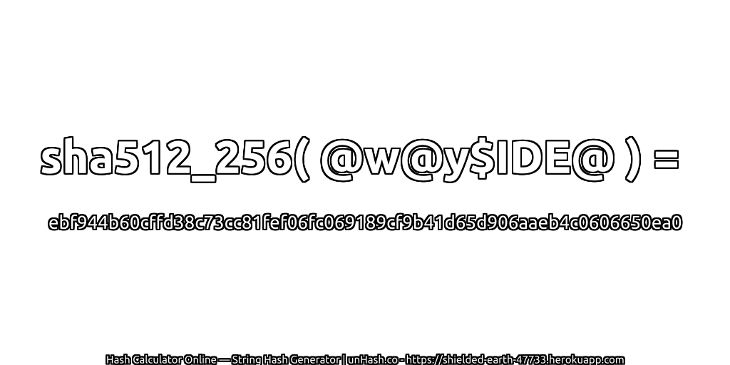 sha512_256( @w@y$IDE@ ) = ebf944b60cffd38c73cc81fef06fc069189cf9b41d65d906aaeb4c0606650ea0 | unHash.co