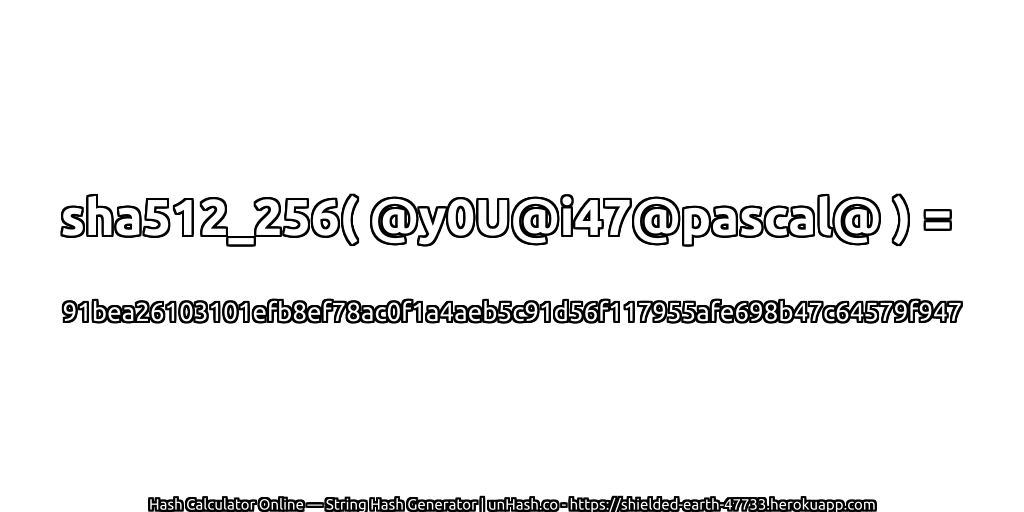 sha512_256( @y0U@i47@pascal@ ) = 91bea26103101efb8ef78ac0f1a4aeb5c91d56f117955afe698b47c64579f947 | unHash.co