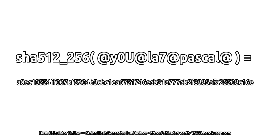 sha512_256( @y0U@la7@pascal@ ) = a0ec10554ff007bf5204b3cbc1ea6751746ecb31a777cb2f8385afa25508c16e | unHash.co